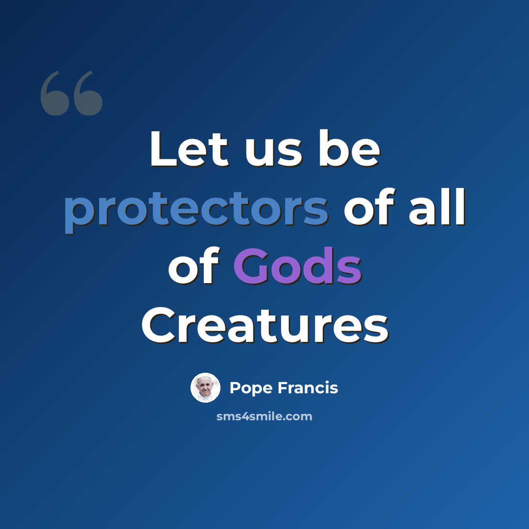 “Let us be protectors of all of Gods Creatures” quote by Pope Francis