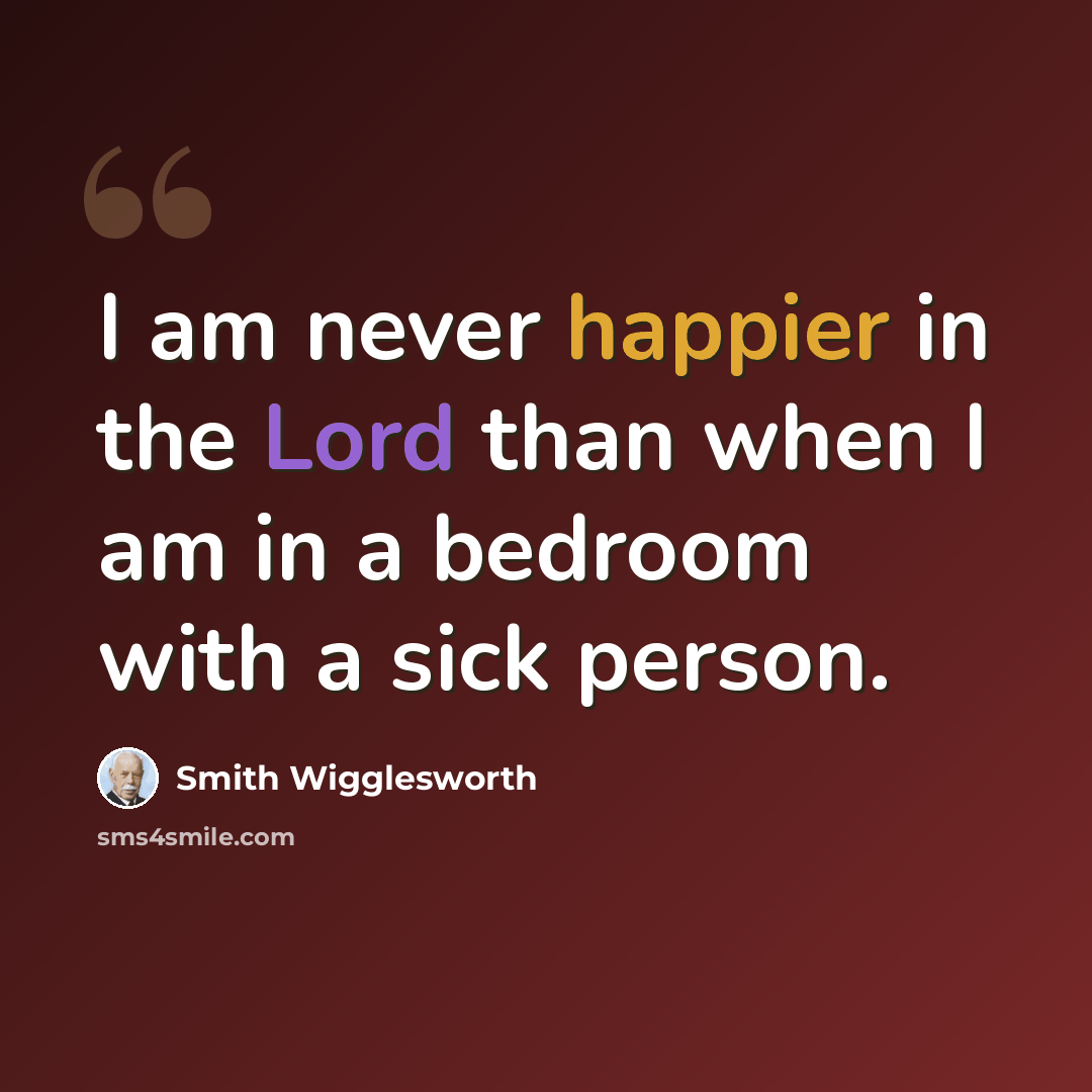 “I am never happier in the Lord than when I am in a bedroom with a sick person.” quote by Smith Wigglesworth