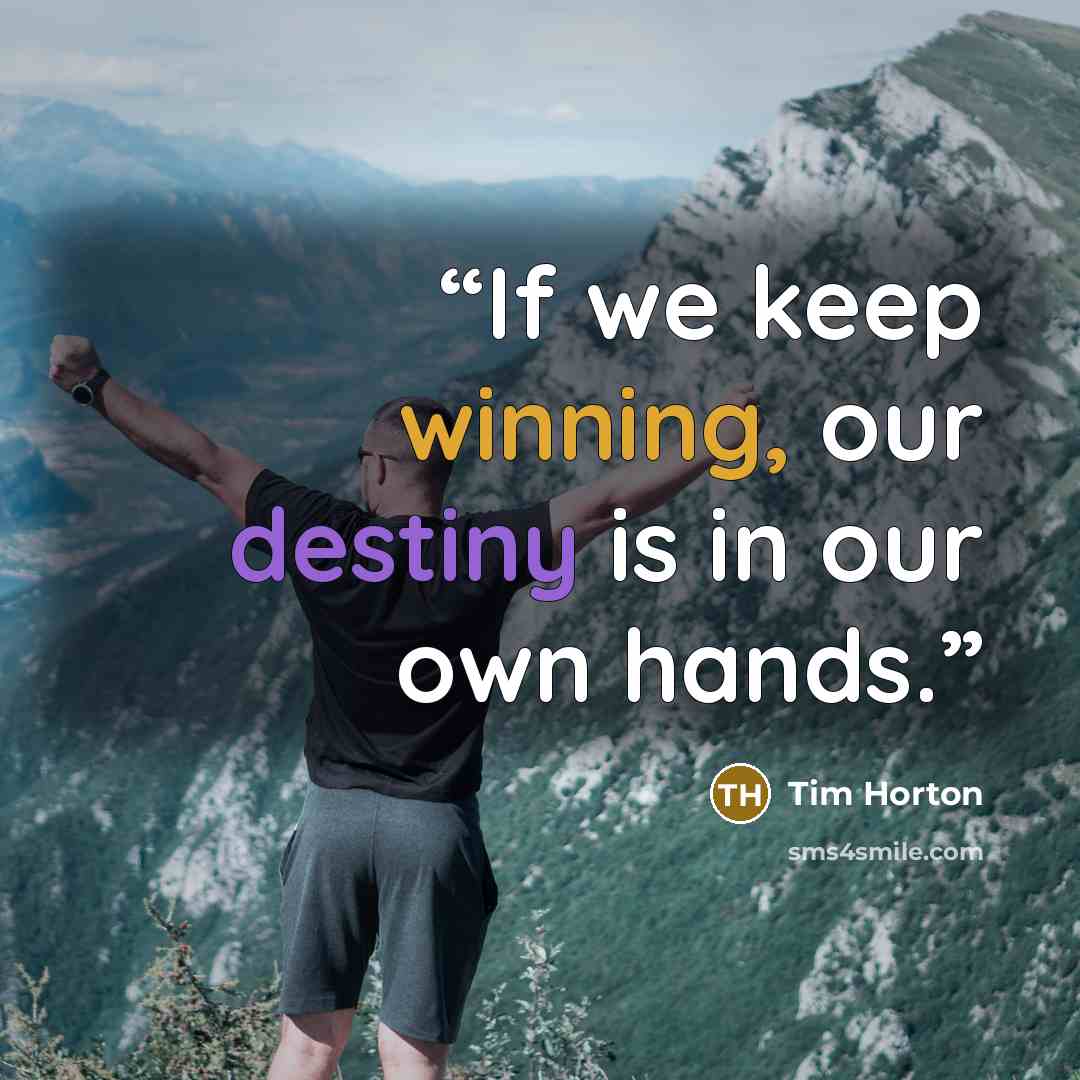 “If we keep winning, our destiny is in our own hands.” quote by Tim Horton
