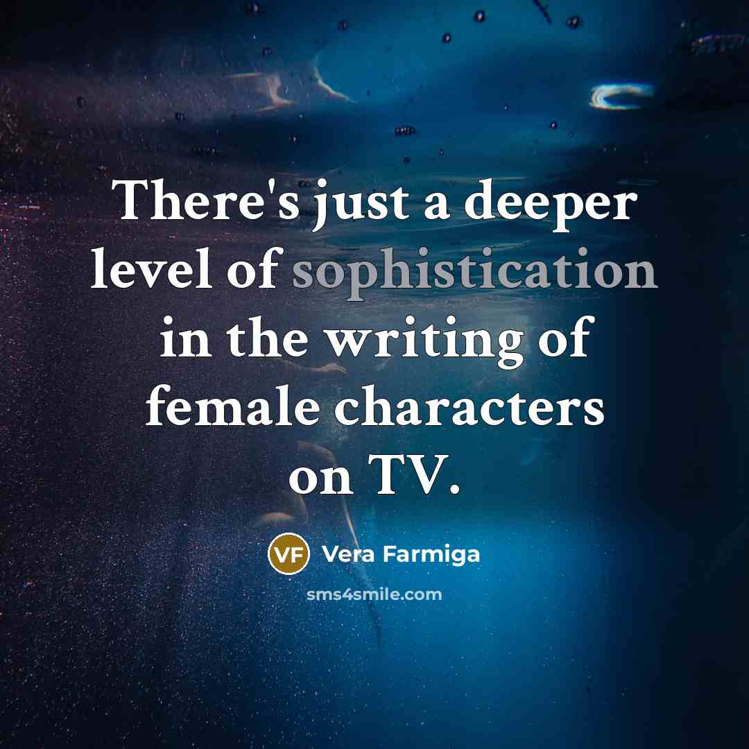 “There's just a deeper level of sophistication in the writing of female characters on TV.” quote by Vera Farmiga