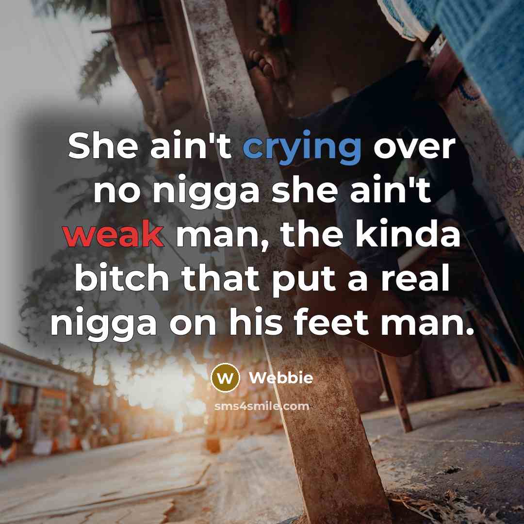 “She ain't crying over no nigga she ain't weak man, the kinda bitch that put a real nigga on his feet man.” quote by Webbie