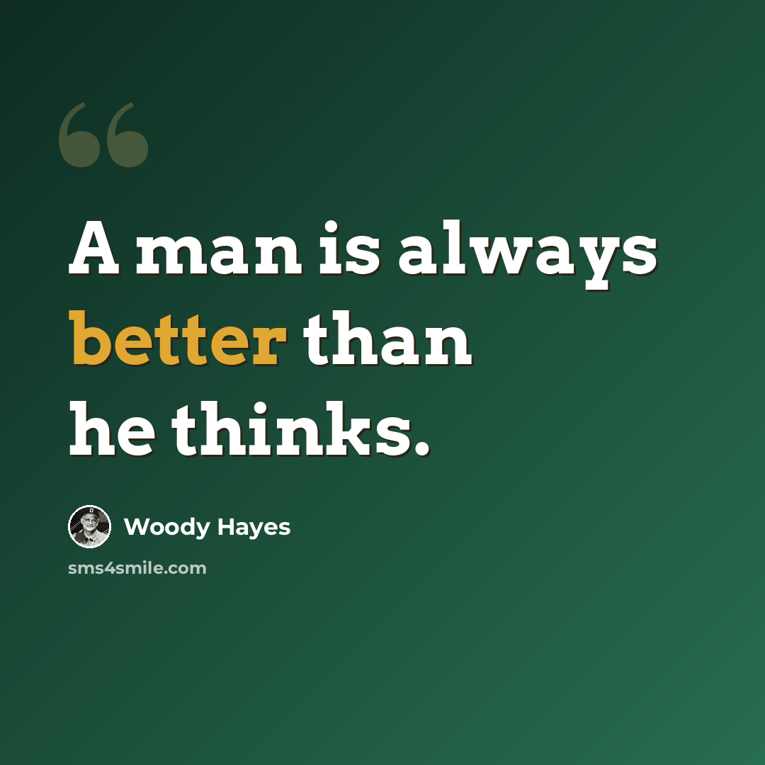 “A man is always better than he thinks.” quote by Woody Hayes