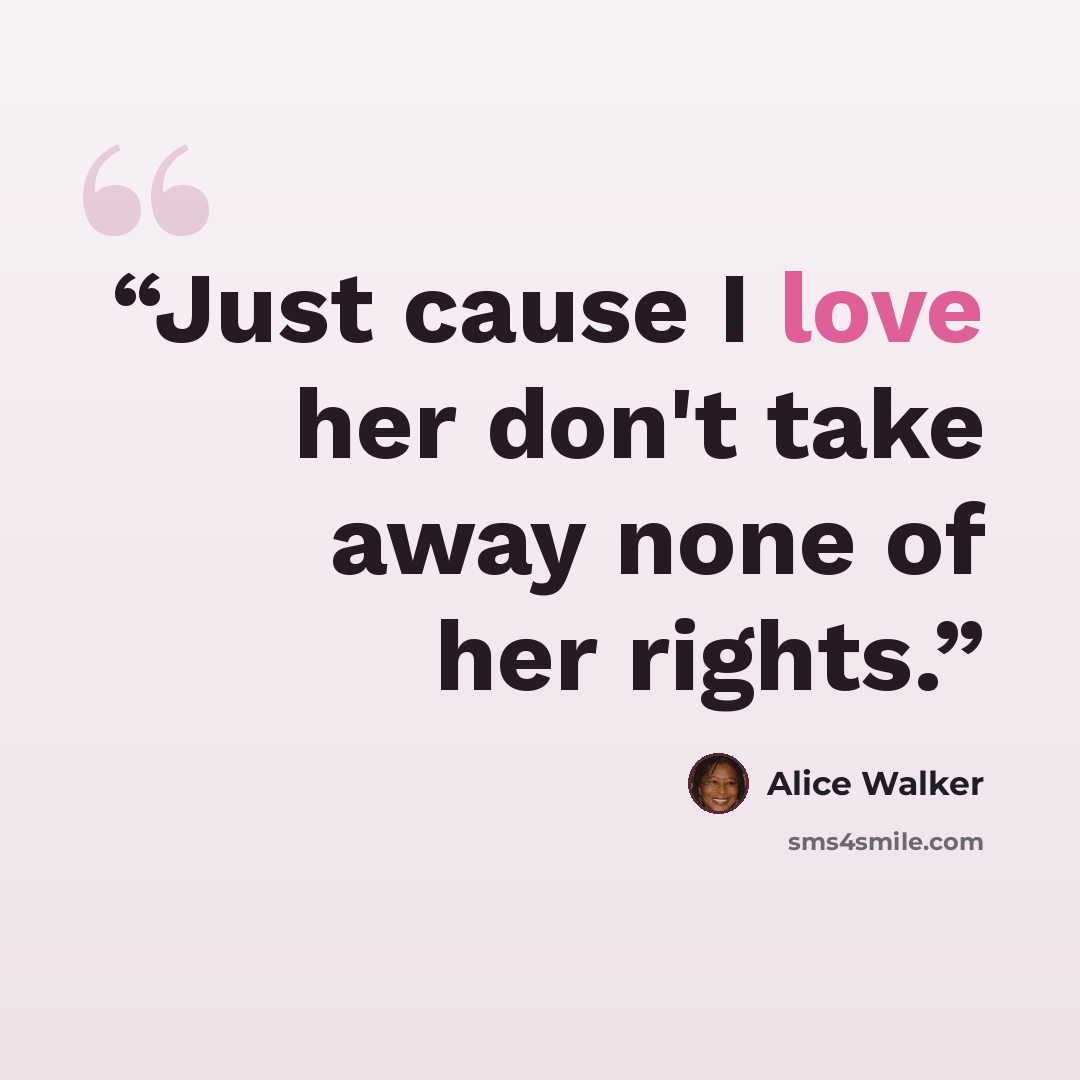 “Just cause I love her don't take away none of her rights.” quote by Alice Walker