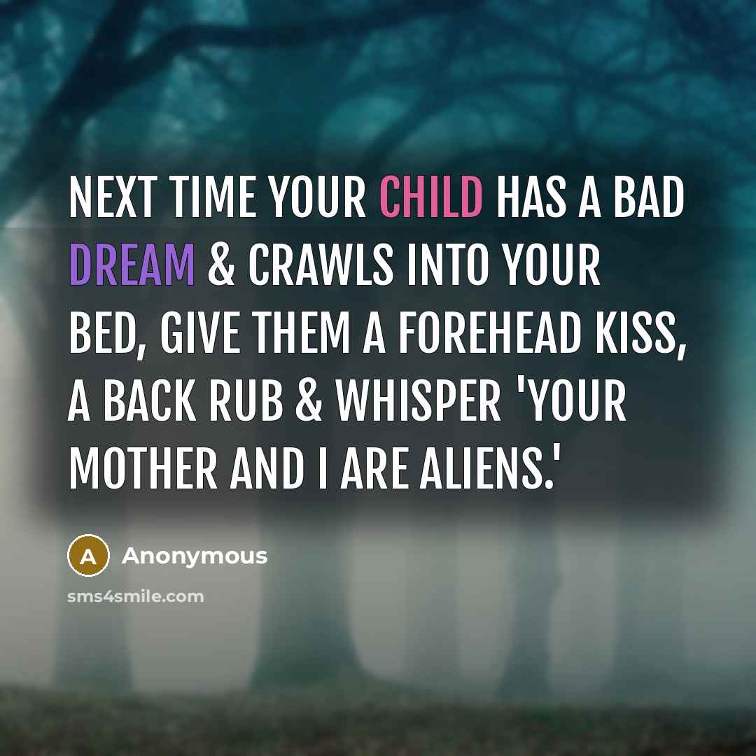 “Next time your child has a bad dream & crawls into your bed, give them a forehead kiss, a back rub & whisper 'your mother and I are aliens.'” quote by Anonymous