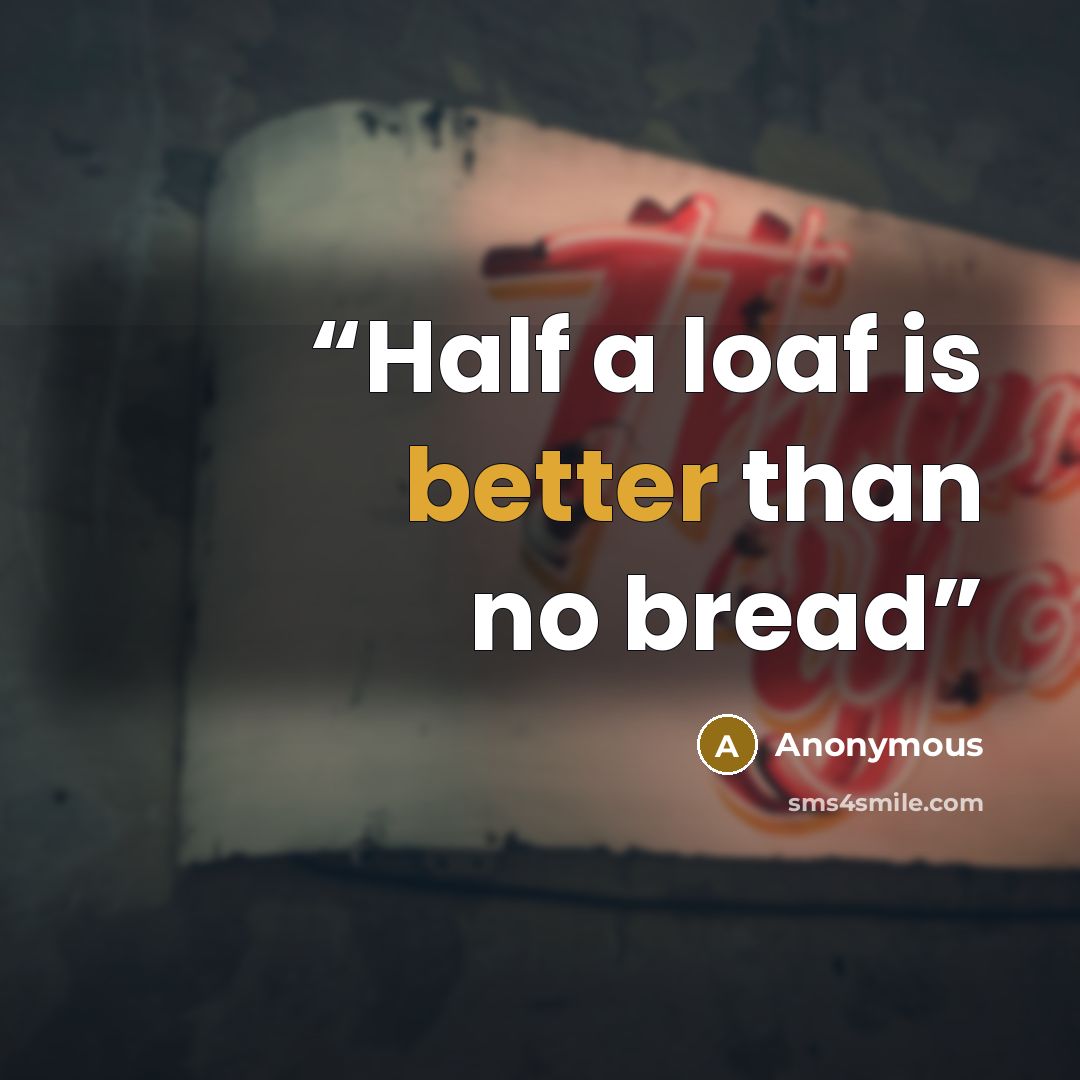 “Half a loaf is better than no bread” quote by Anonymous