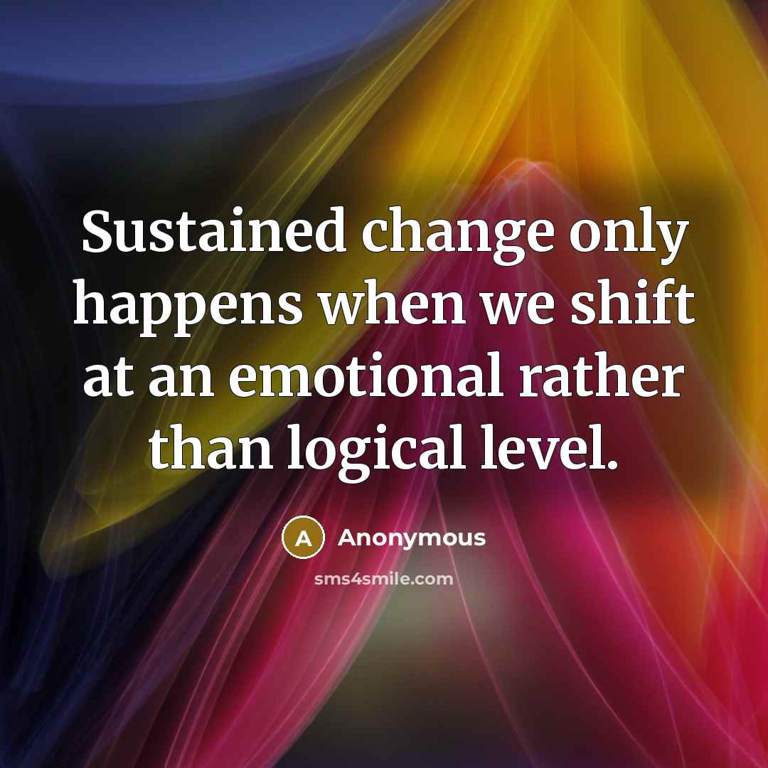 “Sustained change only happens when we shift at an emotional rather than logical level.” quote by Anonymous