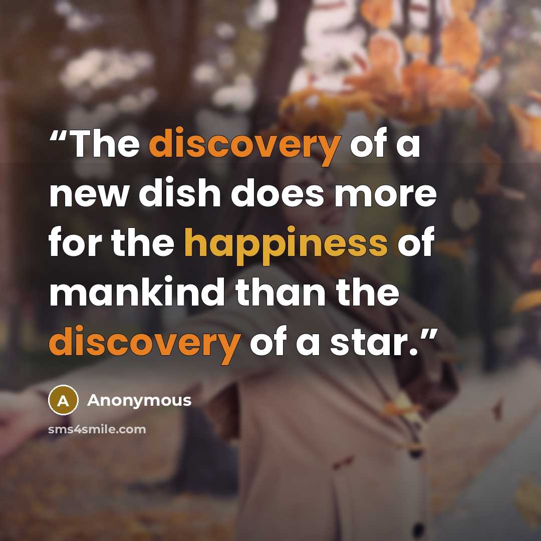 “The discovery of a new dish does more for the happiness of mankind than the discovery of a star.” quote by Anonymous