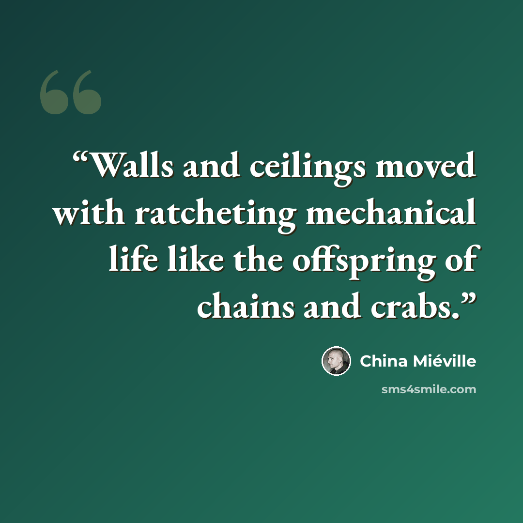 “Walls and ceilings moved with ratcheting mechanical life like the offspring of chains and crabs.” quote by China Miéville