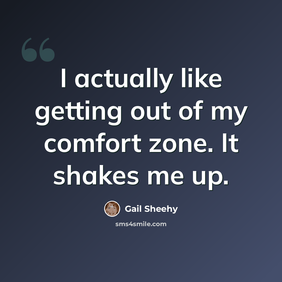 “I actually like getting out of my comfort zone. It shakes me up.” quote by Gail Sheehy