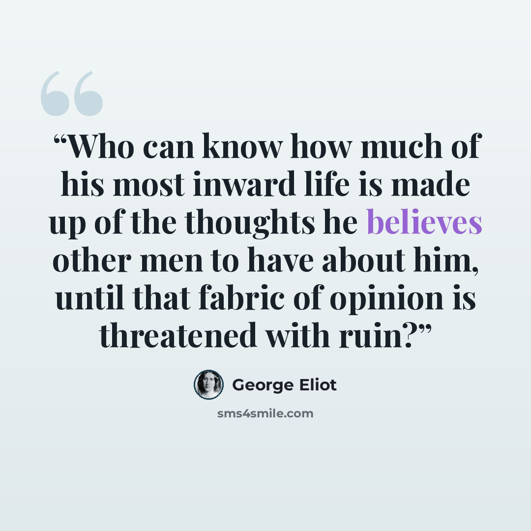 “Who can know how much of his most inward life is made up of the thoughts he believes other men to have about him, until that fabric of opinion is threatened with ruin?” quote by George Eliot