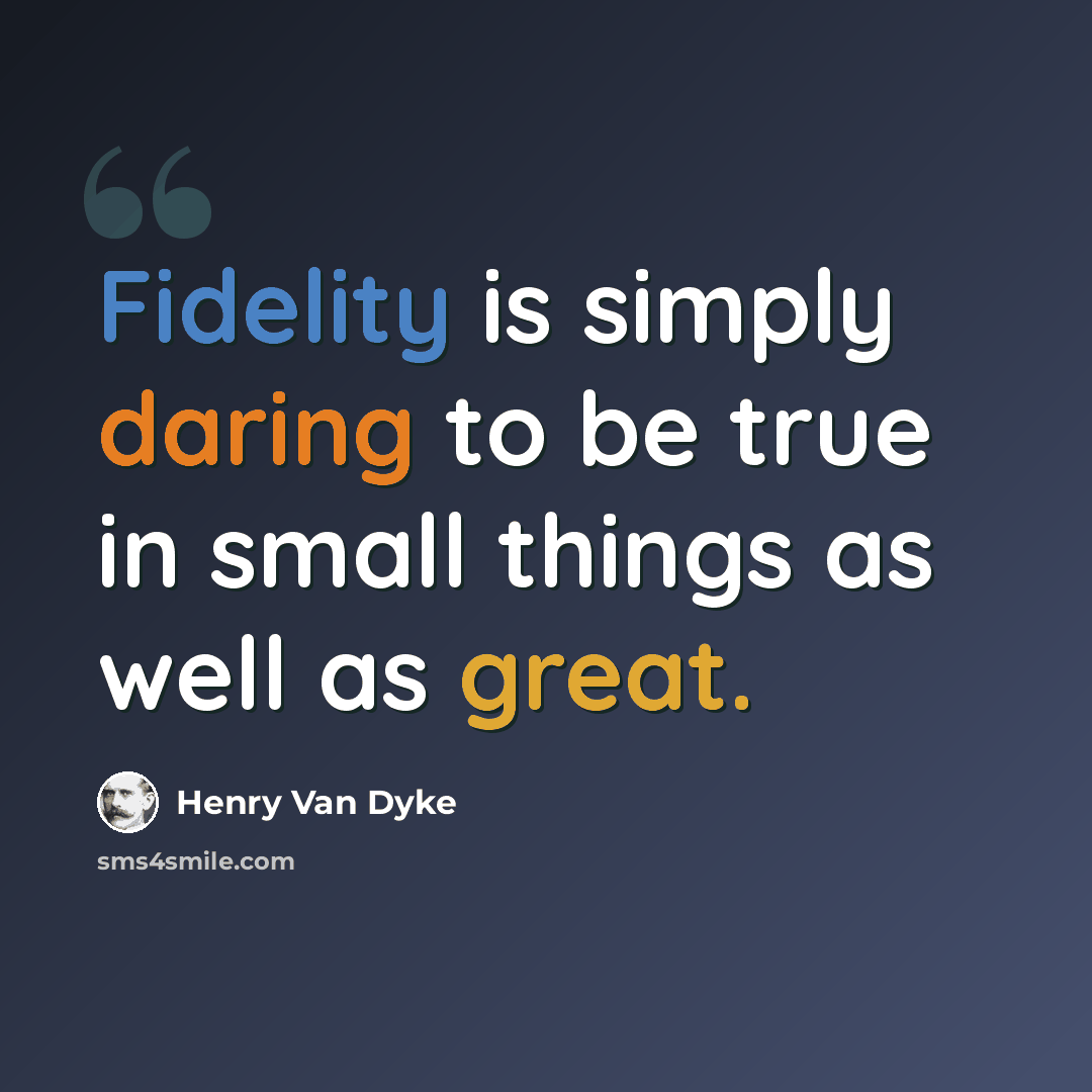 “Fidelity is simply daring to be true in small things as well as great.” quote by Henry Van Dyke
