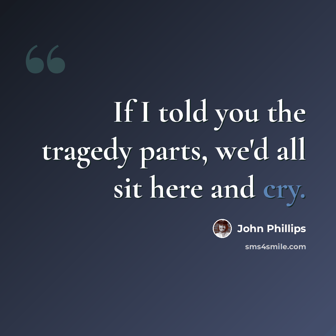 “If I told you the tragedy parts, we'd all sit here and cry.” quote by John Phillips