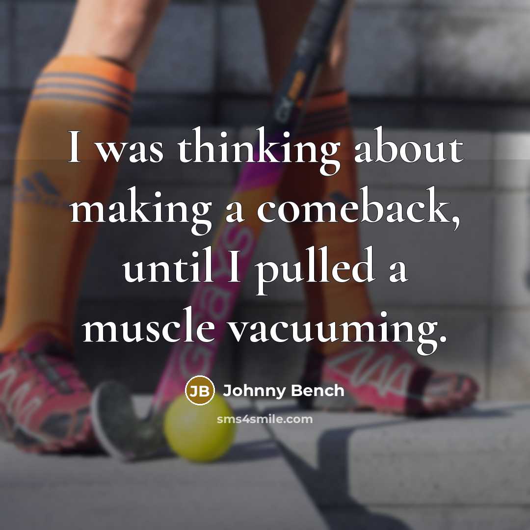 “I was thinking about making a comeback, until I pulled a muscle vacuuming.” quote by Johnny Bench