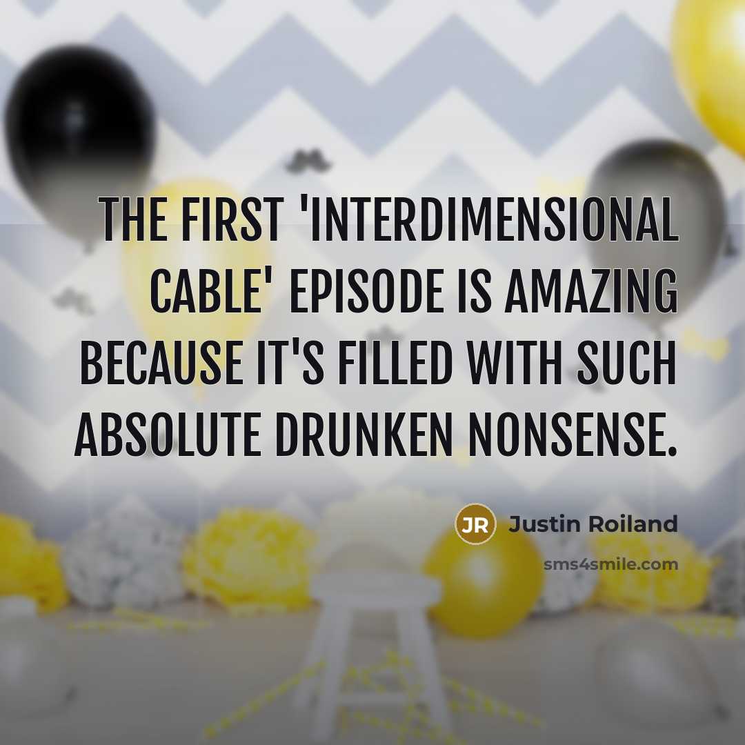 “The first 'Interdimensional Cable' episode is amazing because it's filled with such absolute drunken nonsense.” quote by Justin Roiland