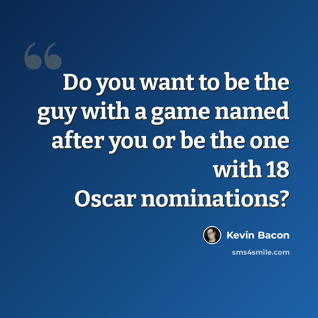 “Do you want to be the guy with a game named after you or be the one with 18 Oscar nominations?” quote by Kevin Bacon