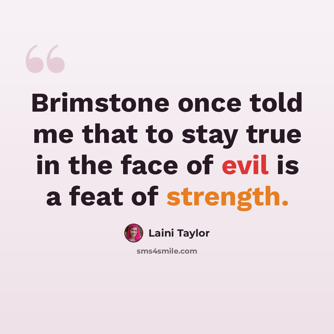 “Brimstone once told me that to stay true in the face of evil is a feat of strength.” quote by Laini Taylor
