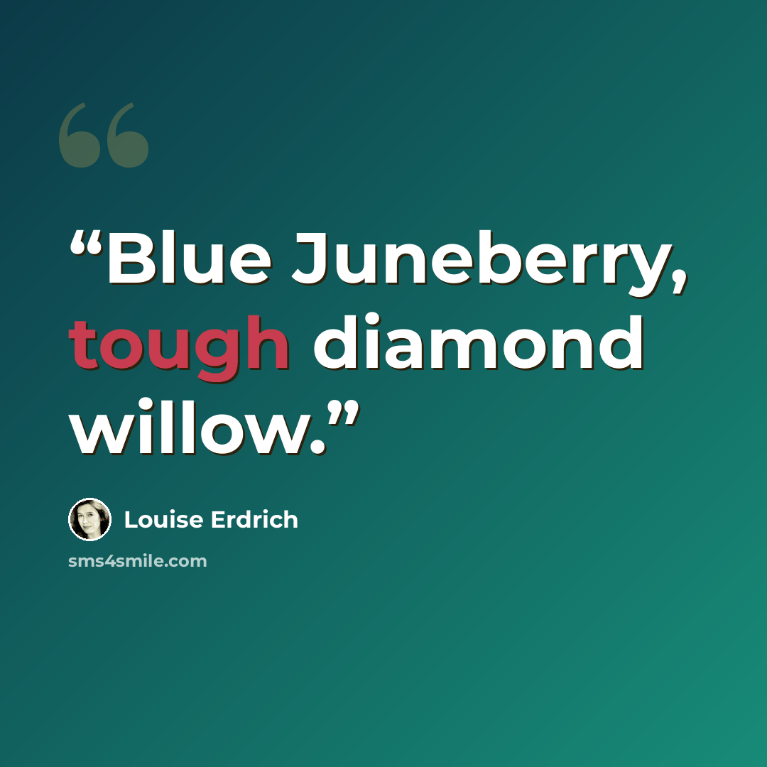 “Blue Juneberry, tough diamond willow.” quote by Louise Erdrich