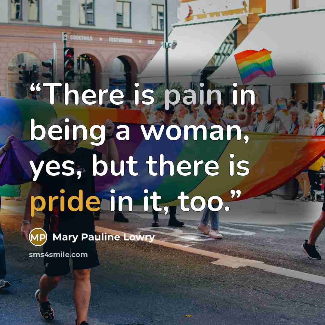 “There is pain in being a woman, yes, but there is pride in it, too.” quote by Mary Pauline Lowry