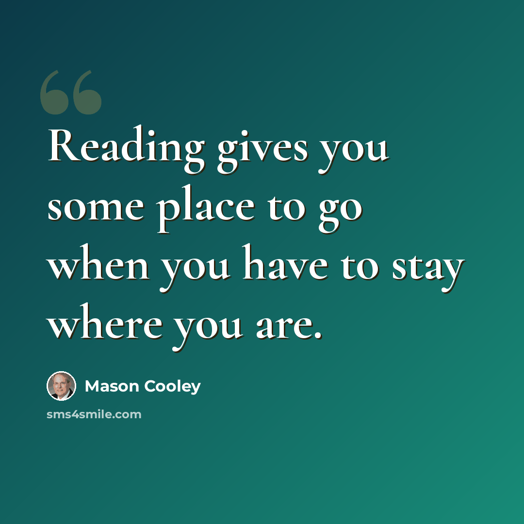 “Reading gives you some place to go when you have to stay where you are.” quote by Mason Cooley