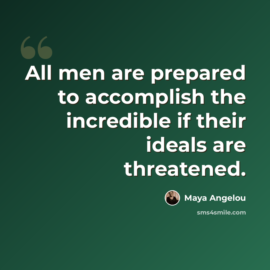 “All men are prepared to accomplish the incredible if their ideals are threatened.” quote by Maya Angelou