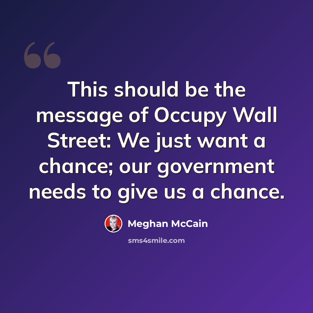 “This should be the message of Occupy Wall Street: We just want a chance; our government needs to give us a chance.” quote by Meghan McCain