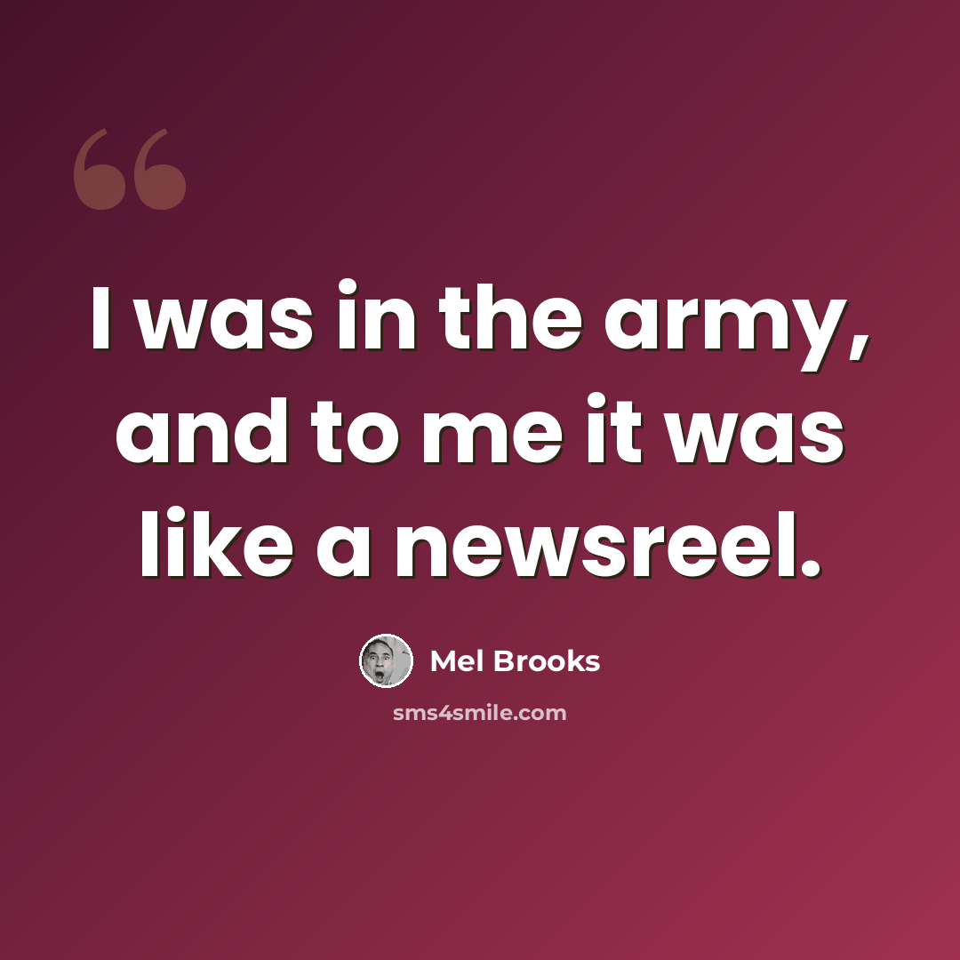 “I was in the army, and to me it was like a newsreel.” quote by Mel Brooks