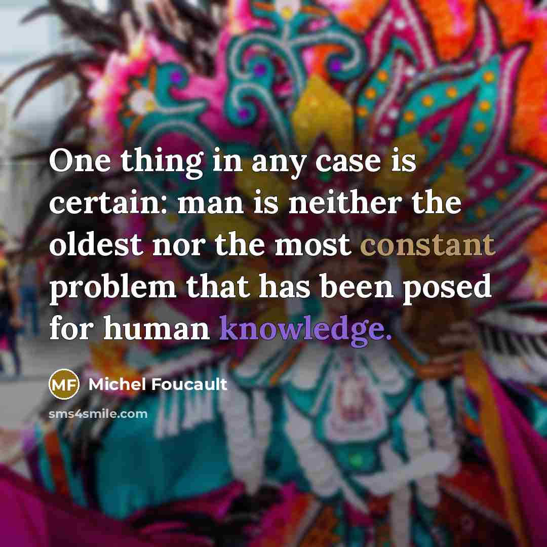 “One thing in any case is certain: man is neither the oldest nor the most constant problem that has been posed for human knowledge.” quote by Michel Foucault