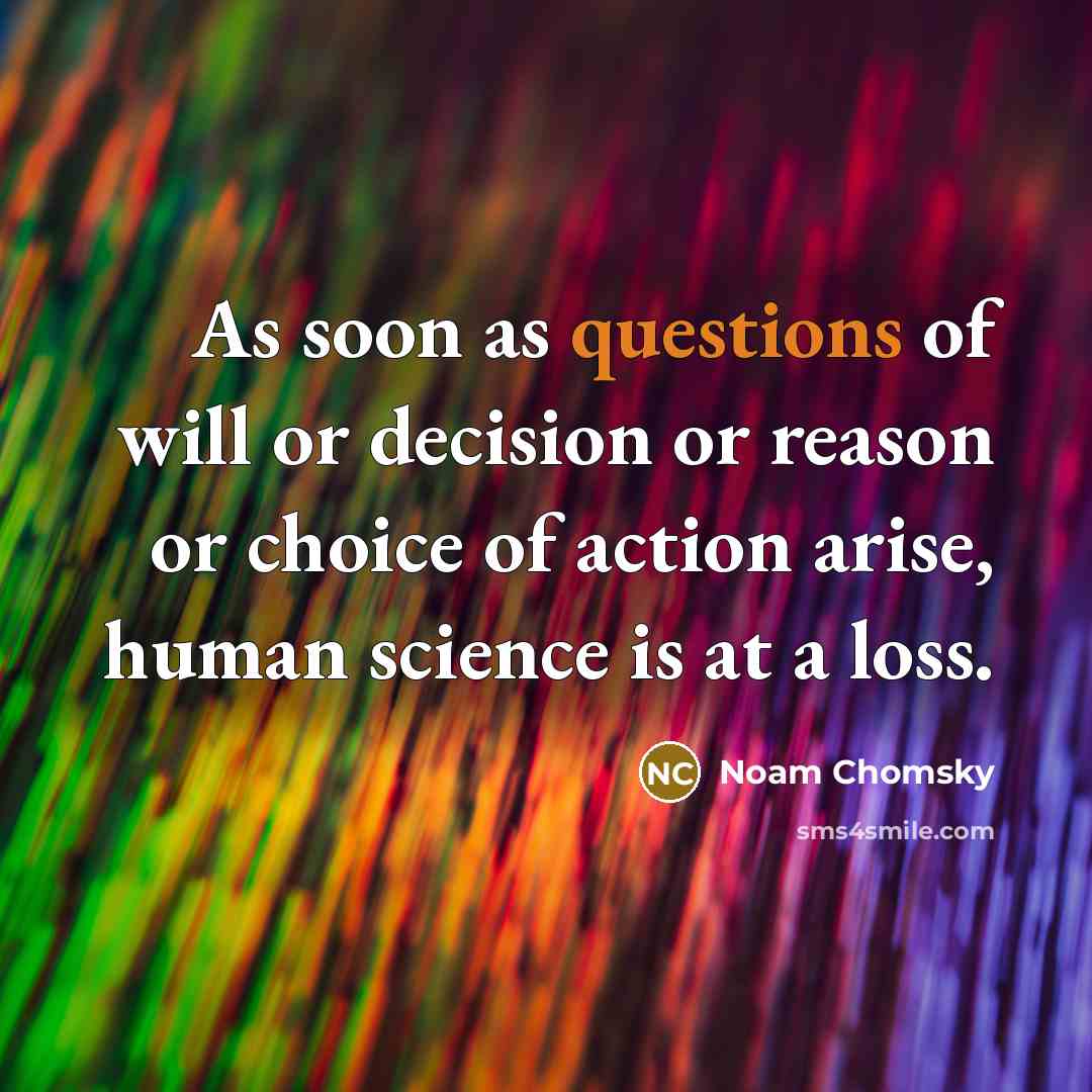 “As soon as questions of will or decision or reason or choice of action arise, human science is at a loss.” quote by Noam Chomsky