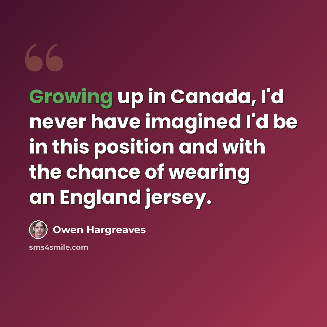 “Growing up in Canada, I'd never have imagined I'd be in this position and with the chance of wearing an England jersey.” quote by Owen Hargreaves