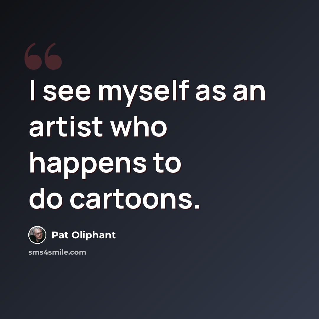 “I see myself as an artist who happens to do cartoons.” quote by Pat Oliphant