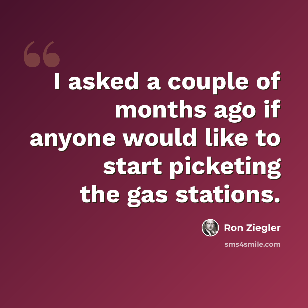“I asked a couple of months ago if anyone would like to start picketing the gas stations.” quote by Ron Ziegler