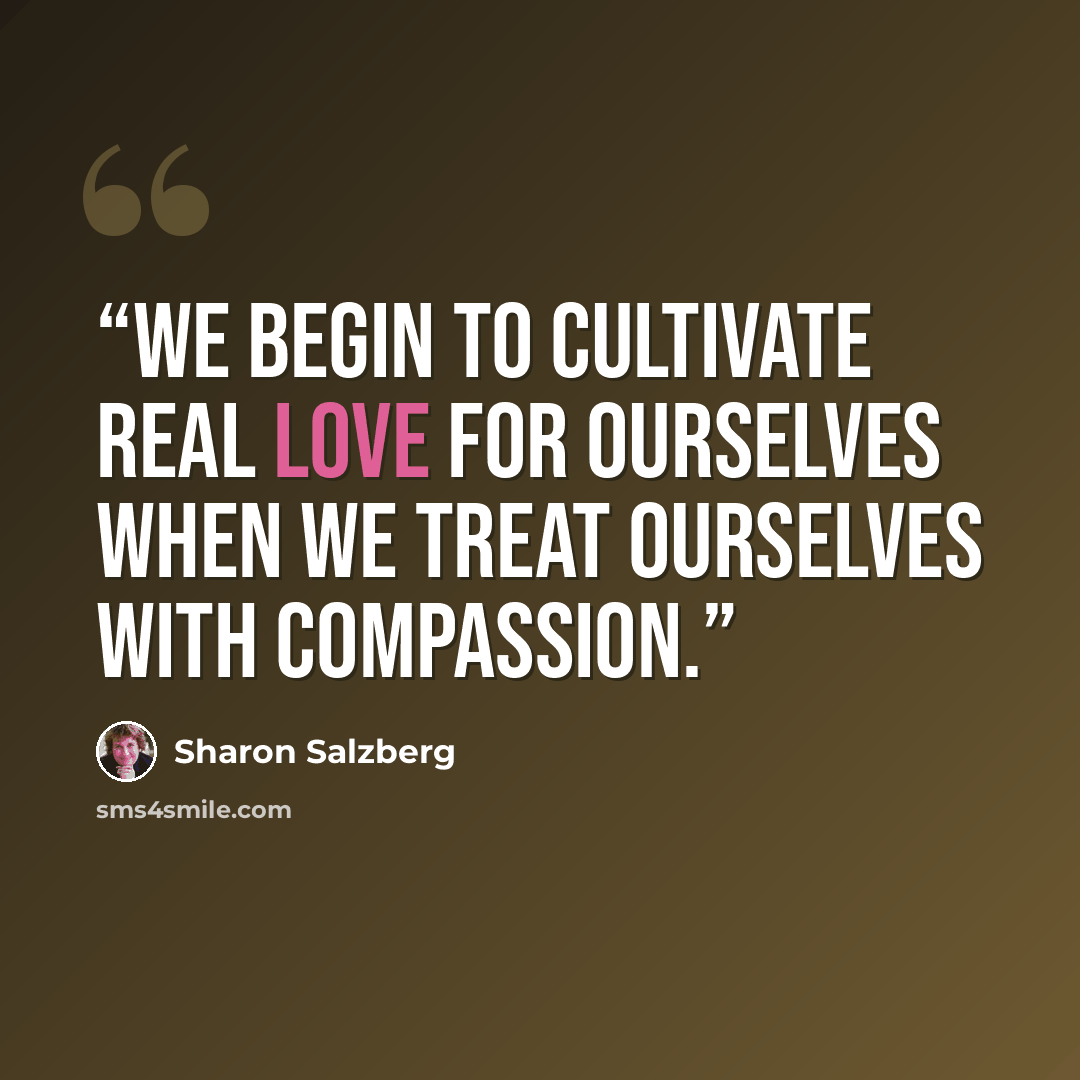 “We begin to cultivate real love for ourselves when we treat ourselves with compassion.” quote by Sharon Salzberg