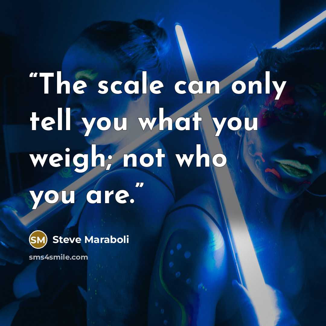 “The scale can only tell you what you weigh; not who you are.” quote by Steve Maraboli
