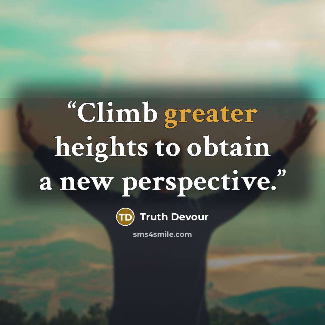 “Climb greater heights to obtain a new perspective.” quote by Truth Devour