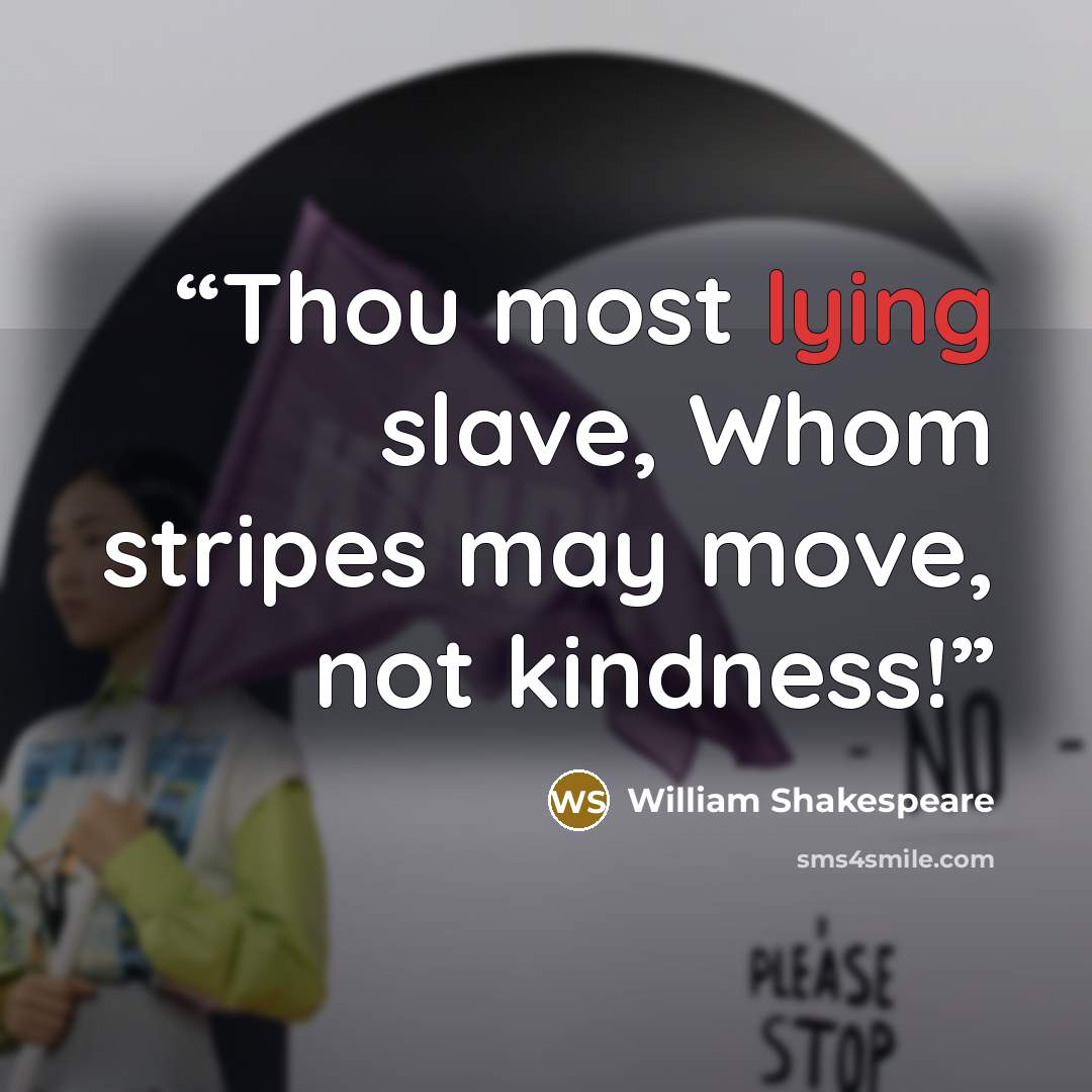 “Thou most lying slave, Whom stripes may move, not kindness!” quote by William Shakespeare