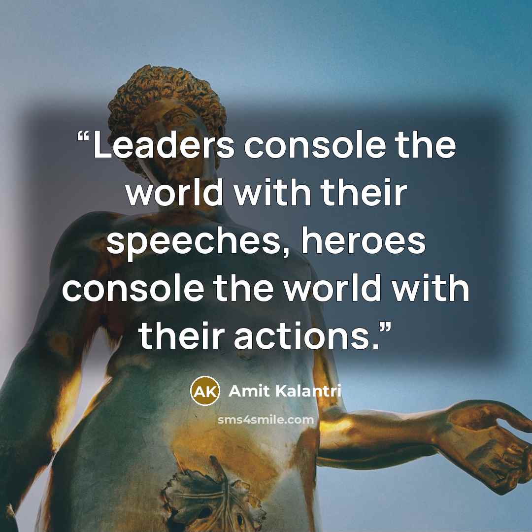 “Leaders console the world with their speeches, heroes console the world with their actions.” quote by Amit Kalantri