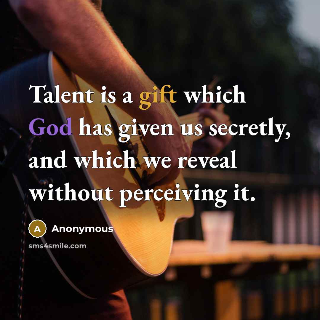 “Talent is a gift which God has given us secretly, and which we reveal without perceiving it.” quote by Anonymous