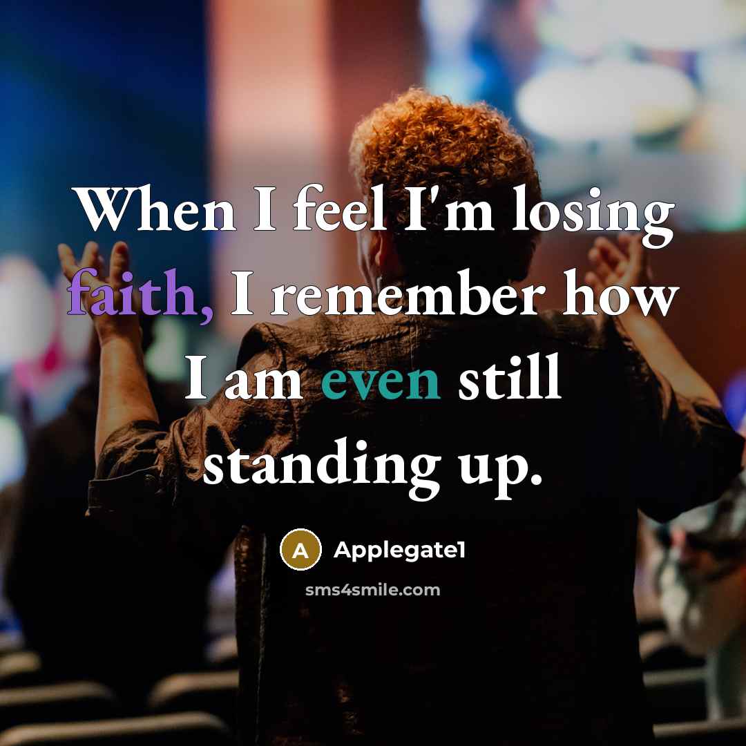 “When I feel I'm losing faith, I remember how I am even still standing up.” quote by Applegate1