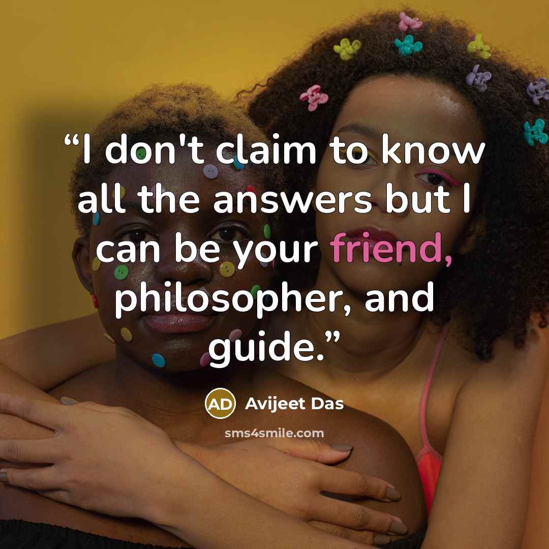 “I don't claim to know all the answers but I can be your friend, philosopher, and guide.” quote by Avijeet Das