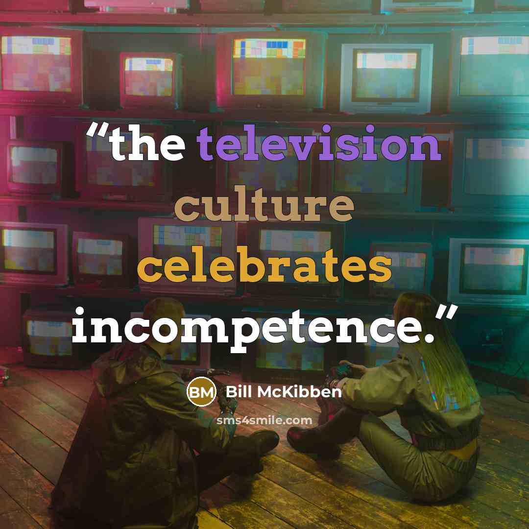 “the television culture celebrates incompetence.” quote by Bill McKibben