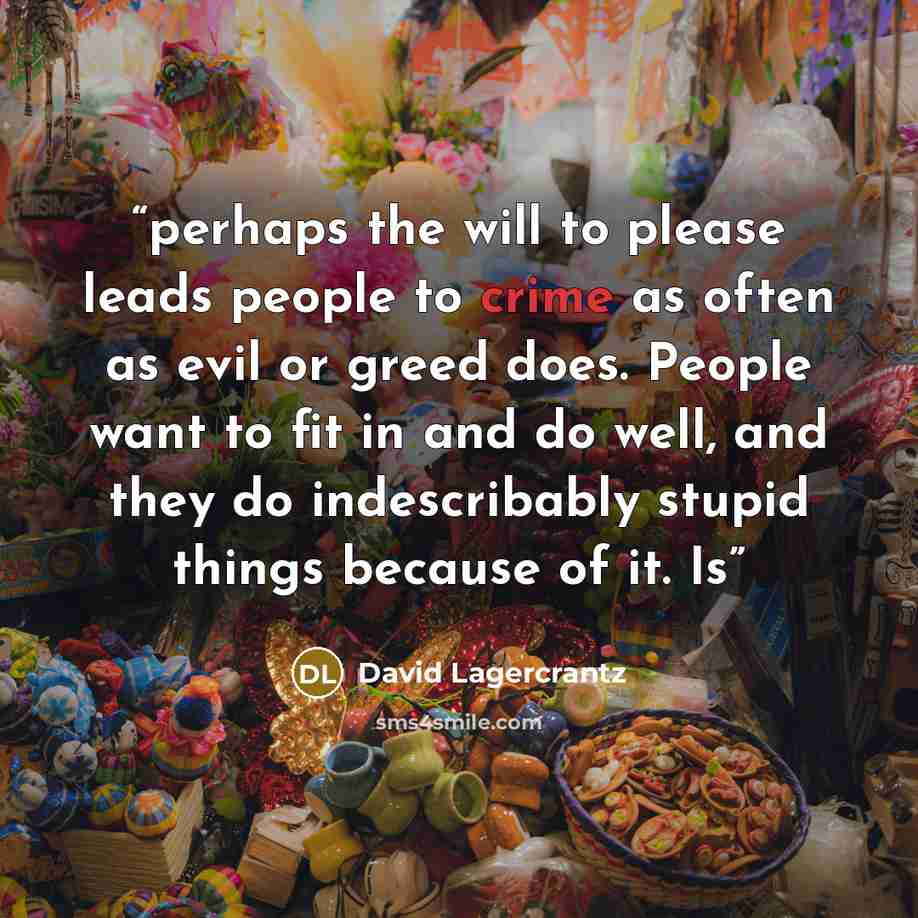 “perhaps the will to please leads people to crime as often as evil or greed does. People want to fit in and do well, and they do indescribably stupid things because of it. Is” quote by David Lagercrantz