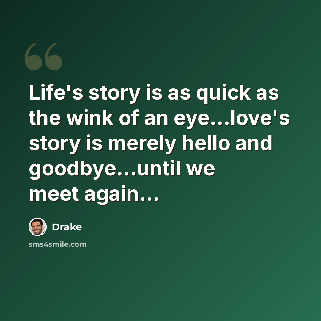“Life's story is as quick as the wink of an eye...love's story is merely hello and goodbye...until we meet again...” quote by Drake