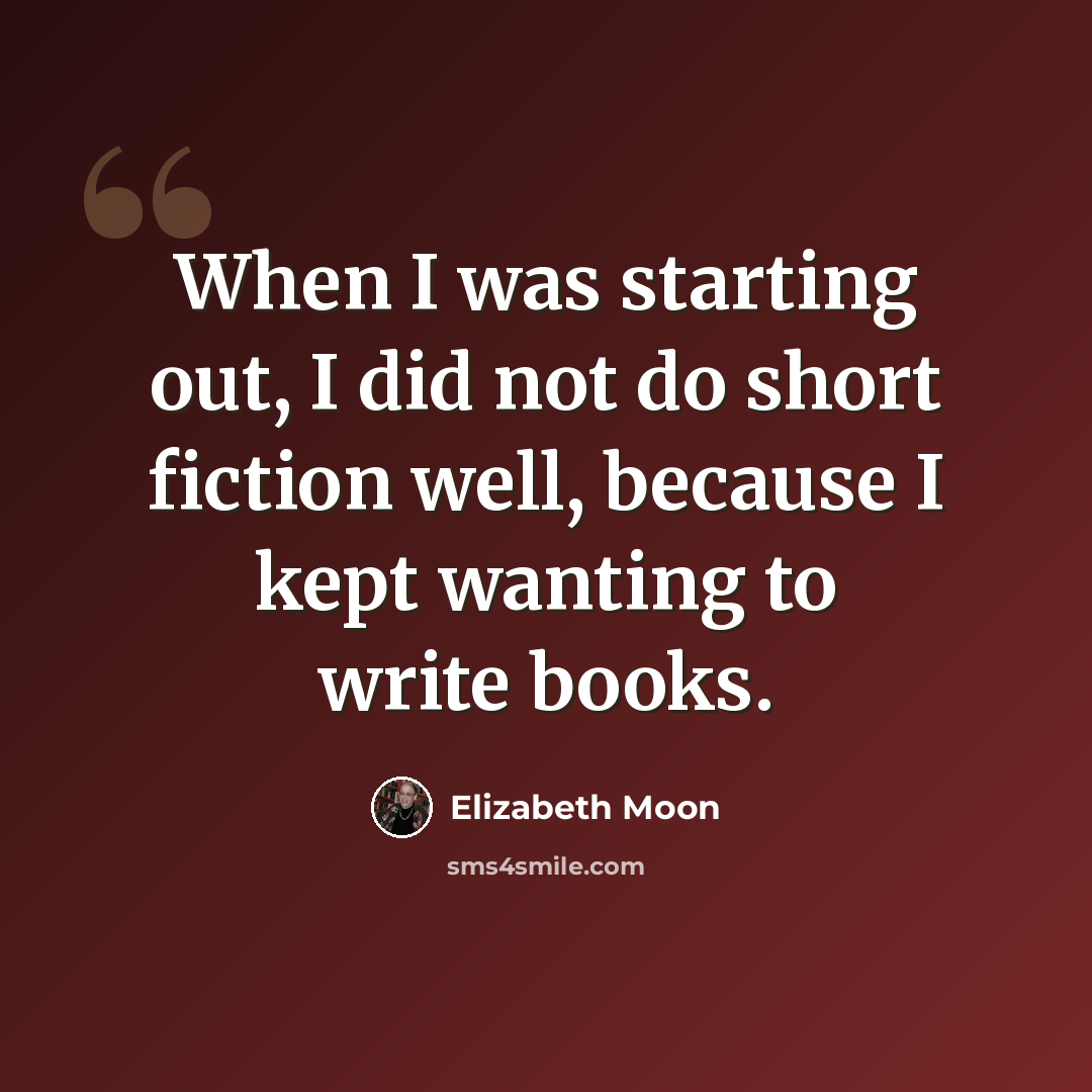 “When I was starting out, I did not do short fiction well, because I kept wanting to write books.” quote by Elizabeth Moon