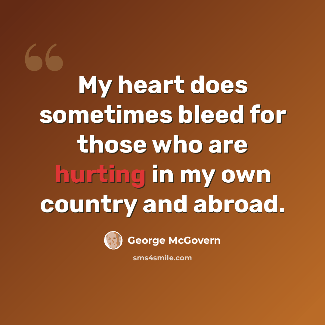 “My heart does sometimes bleed for those who are hurting in my own country and abroad.” quote by George McGovern