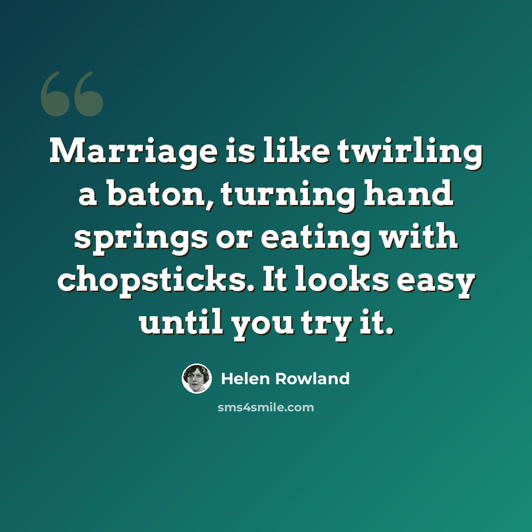 “Marriage is like twirling a baton, turning hand springs or eating with chopsticks. It looks easy until you try it.” quote by Helen Rowland