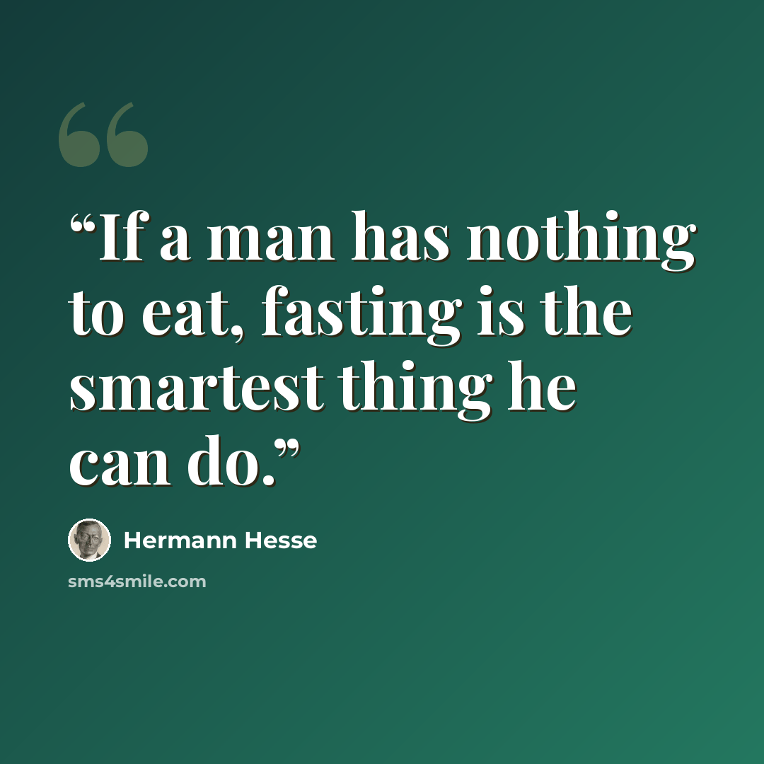 “If a man has nothing to eat, fasting is the smartest thing he can do.” quote by Hermann Hesse