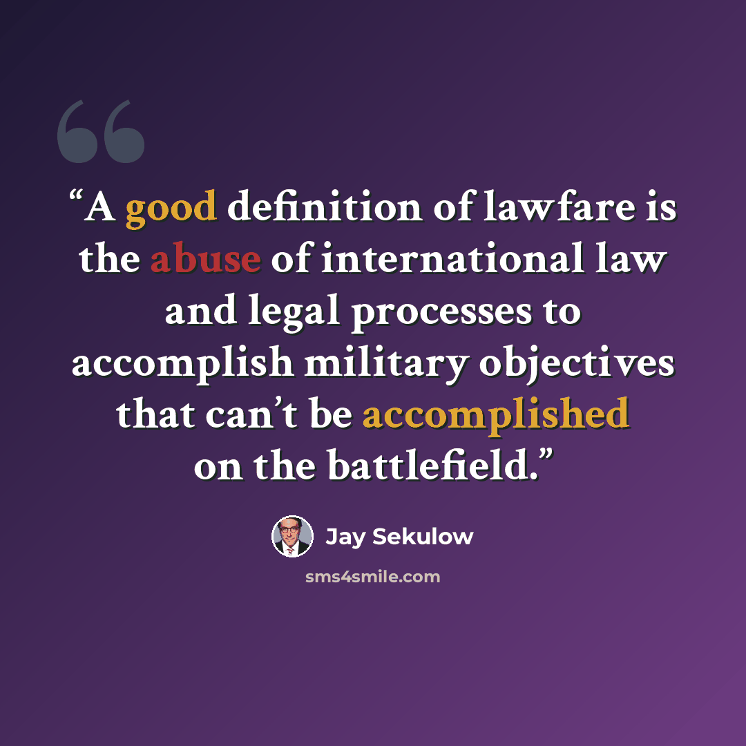 “A good definition of lawfare is the abuse of international law and legal processes to accomplish military objectives that can’t be accomplished on the battlefield.” quote by Jay Sekulow