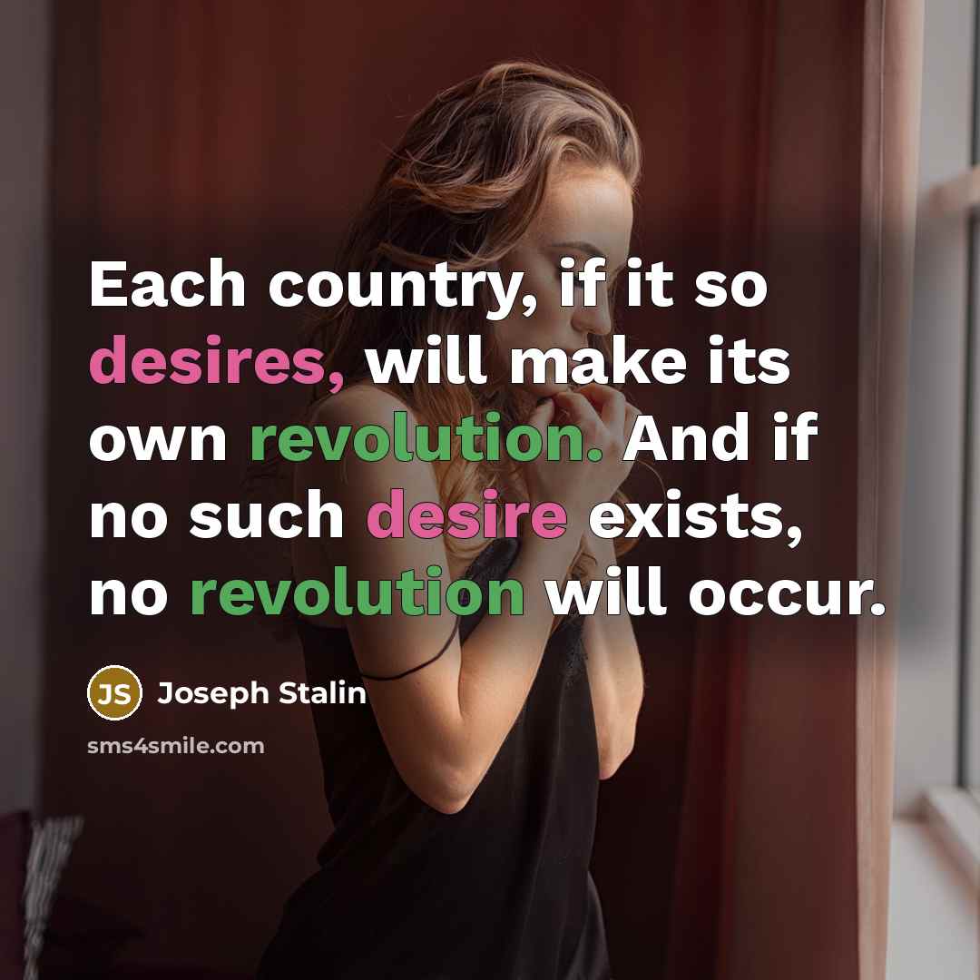 “Each country, if it so desires, will make its own revolution. And if no such desire exists, no revolution will occur.” quote by Joseph Stalin