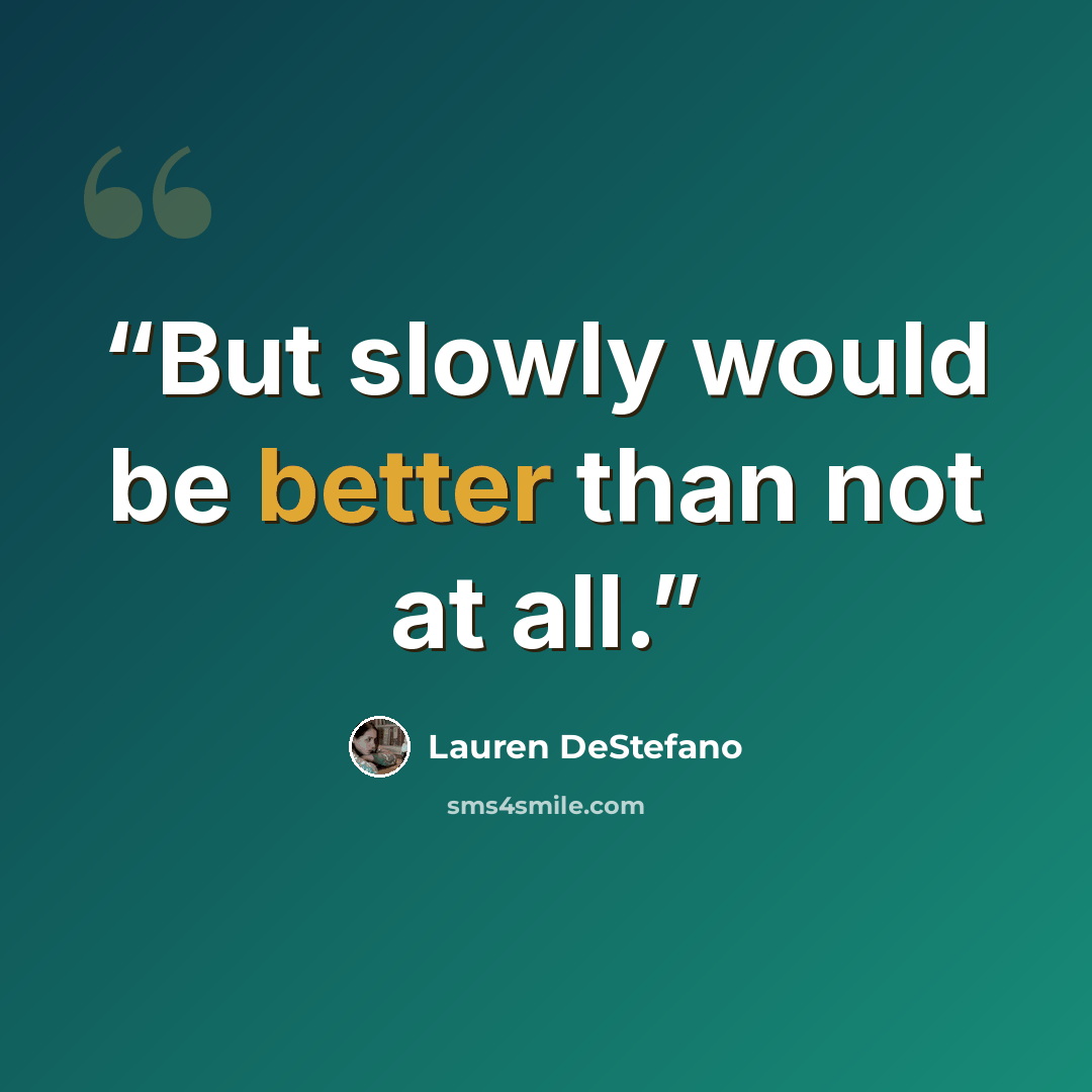 “But slowly would be better than not at all.” quote by Lauren DeStefano