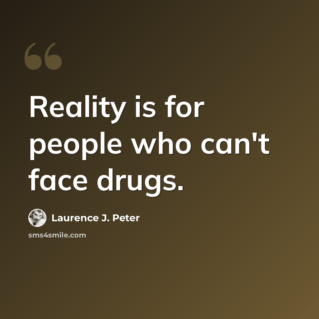“Reality is for people who can't face drugs.” quote by Laurence J. Peter